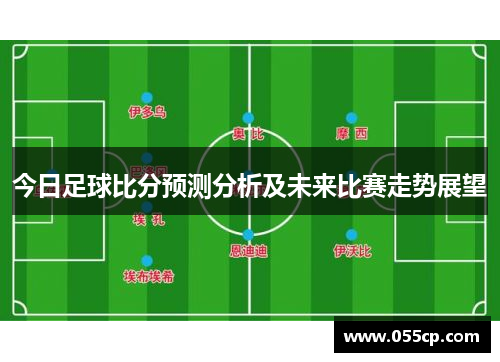 今日足球比分预测分析及未来比赛走势展望