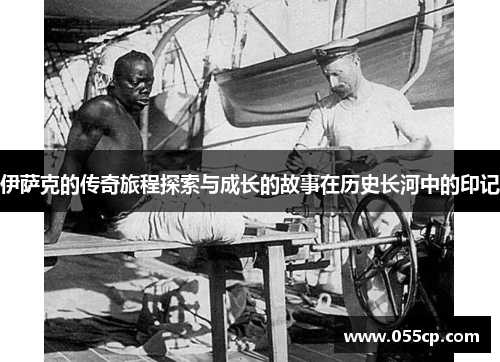 伊萨克的传奇旅程探索与成长的故事在历史长河中的印记