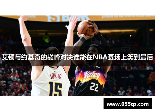 艾顿与约基奇的巅峰对决谁能在NBA赛场上笑到最后