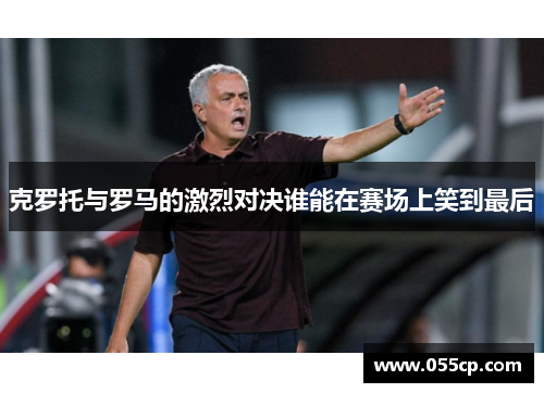 克罗托与罗马的激烈对决谁能在赛场上笑到最后