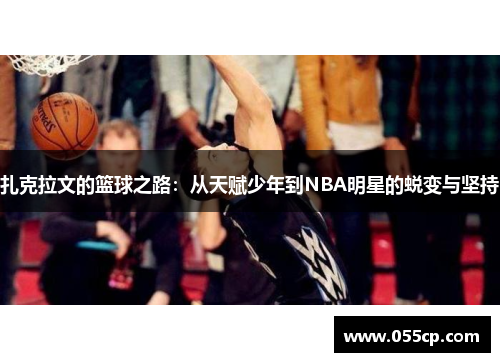 扎克拉文的篮球之路：从天赋少年到NBA明星的蜕变与坚持