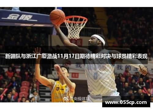 新疆队与浙江广厦激战11月17日期待精彩对决与球员精彩表现