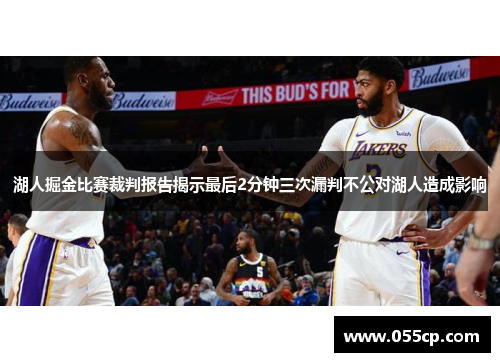 湖人掘金比赛裁判报告揭示最后2分钟三次漏判不公对湖人造成影响