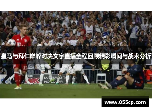 皇马与拜仁巅峰对决文字直播全程回顾精彩瞬间与战术分析